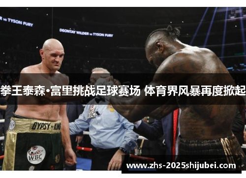 拳王泰森·富里挑战足球赛场 体育界风暴再度掀起