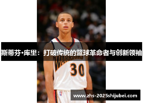 斯蒂芬·库里：打破传统的篮球革命者与创新领袖